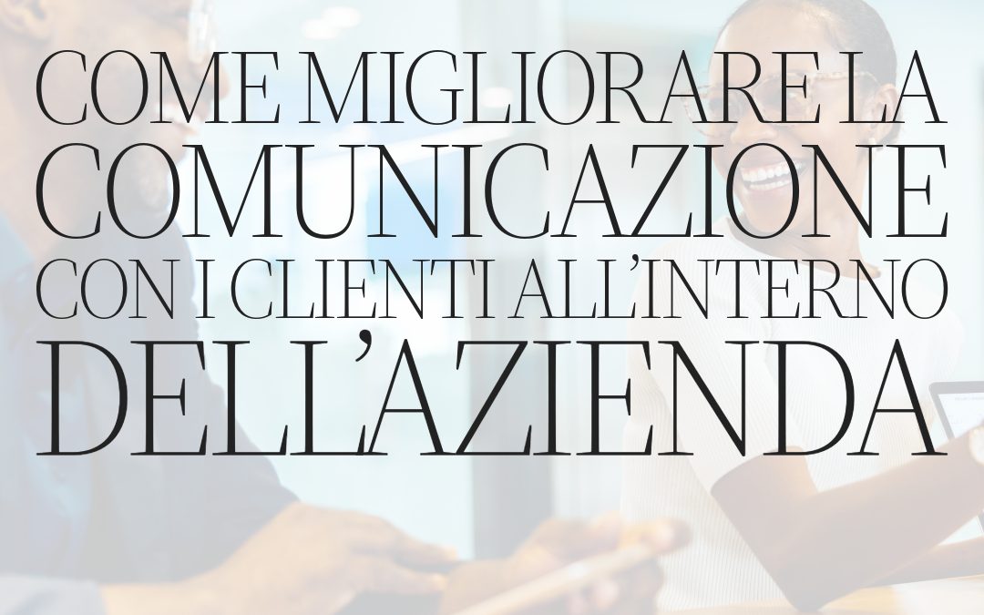 Come migliorare la comunicazione con i clienti all’interno dell’azienda