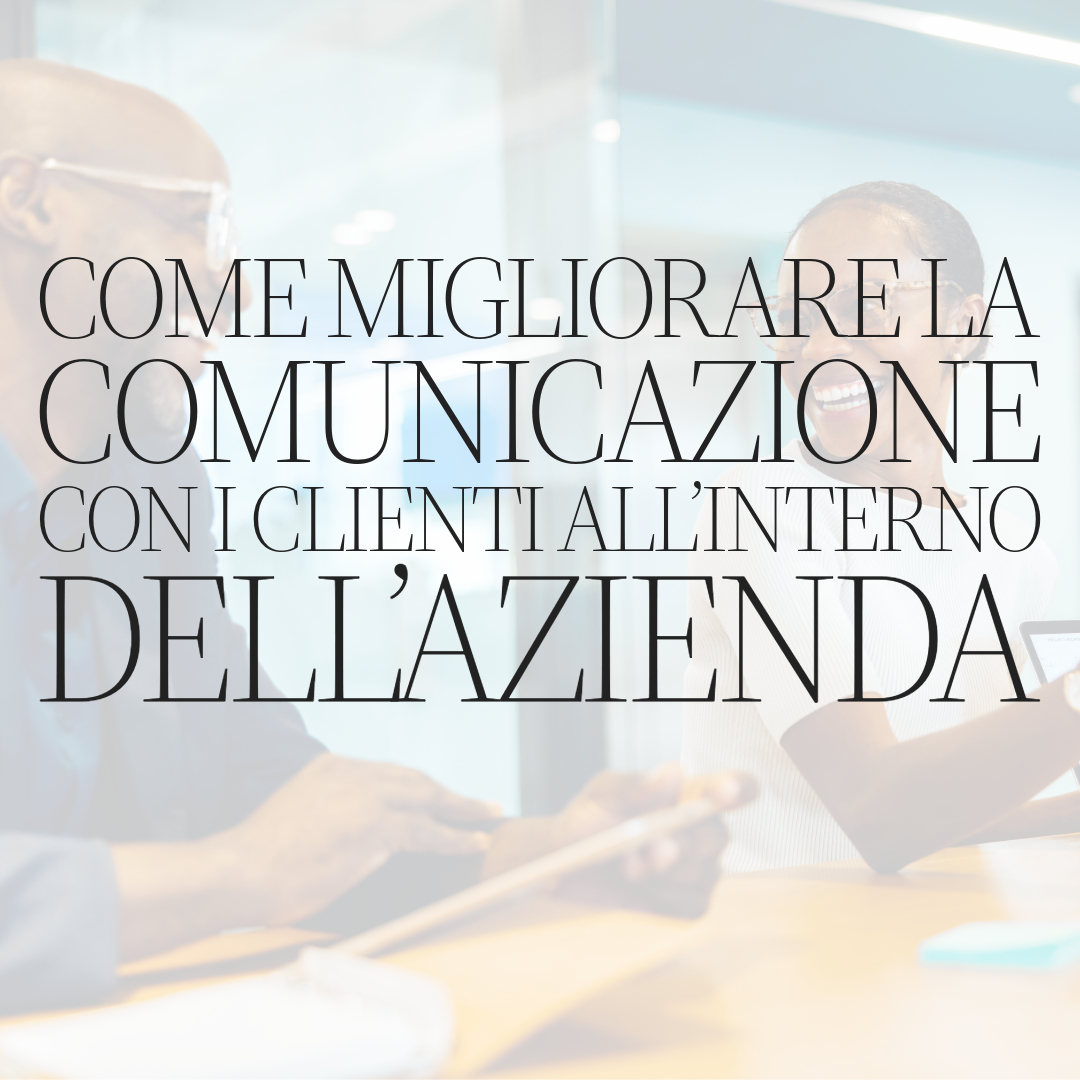 Come migliorare la comunicazione con i clienti all’interno dell’azienda